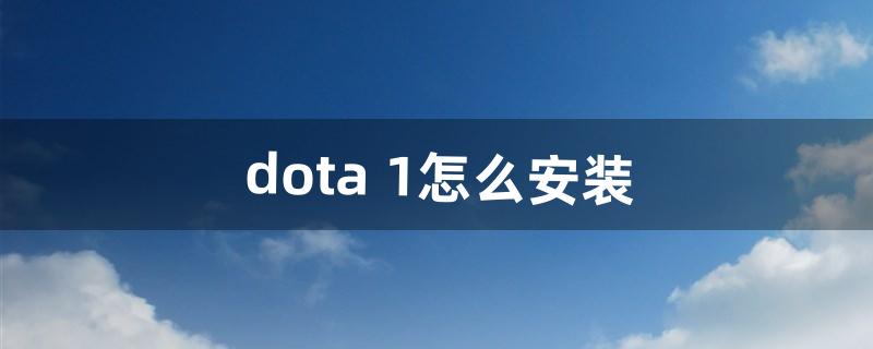 dota 1怎么安装（dota1详细教程)